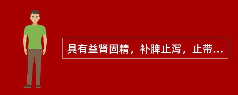 具有益肾固精，补脾止泻，止带，养心安神功效的药物是（　　）。 