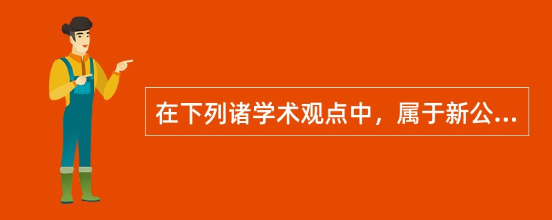 在下列诸学术观点中，属于新公共管理学派的观点是（　　）。