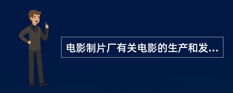 电影制片厂有关电影的生产和发行工作属于（　　）。