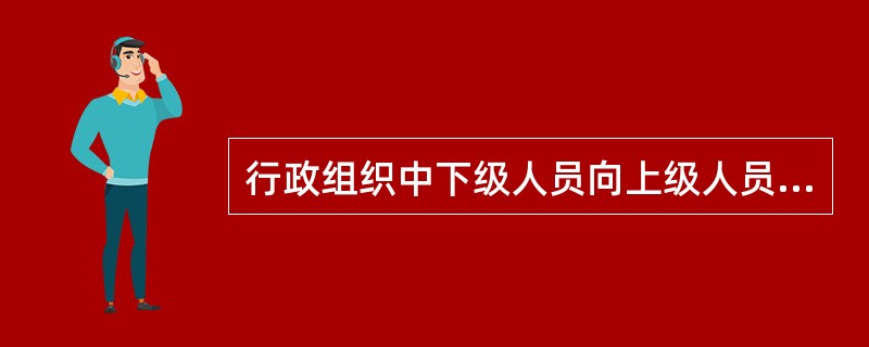 行政组织中下级人员向上级人员进行请示的活动属于（　　）。