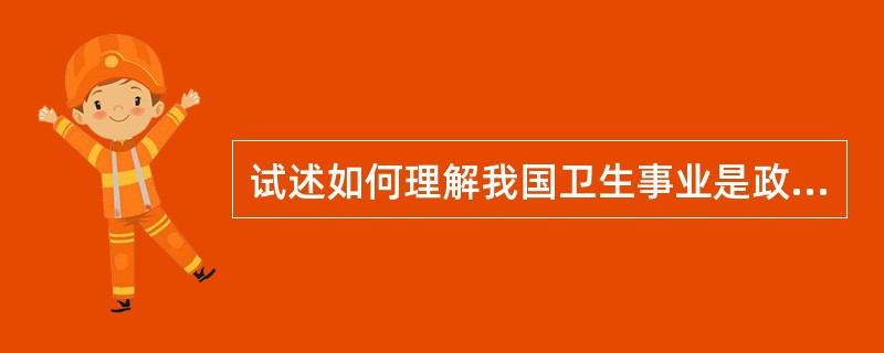 试述如何理解我国卫生事业是政府实行一定福利政策的社会公益事业。[2013年真题]