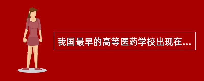 我国最早的高等医药学校出现在（　　）。