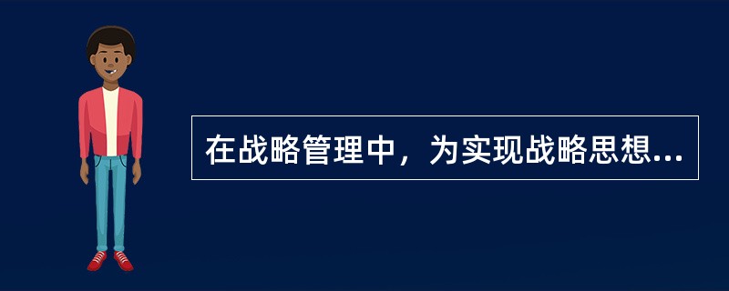 在战略管理中，为实现战略思想和战略目标而采取的重要措施或手段，被称为（　　）。