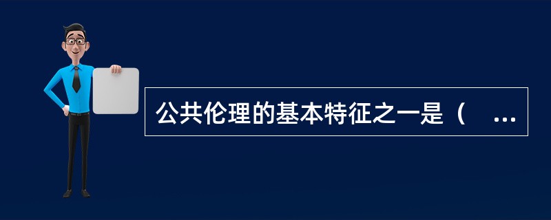 公共伦理的基本特征之一是（　　）。