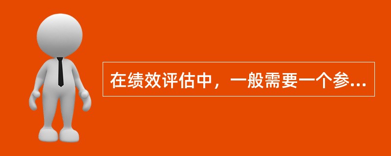 在绩效评估中，一般需要一个参照系，以其自身的绩效进行进程性比较，即以其过去的绩效作为参照，这个参照系称为（　　）。