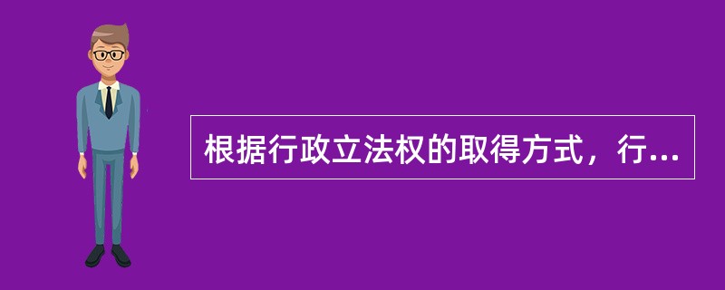 根据行政立法权的取得方式，行政立法可分为职权立法和（　　）。
