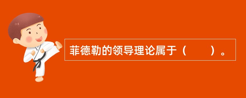 菲德勒的领导理论属于（　　）。