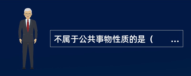 不属于公共事物性质的是（　　）。