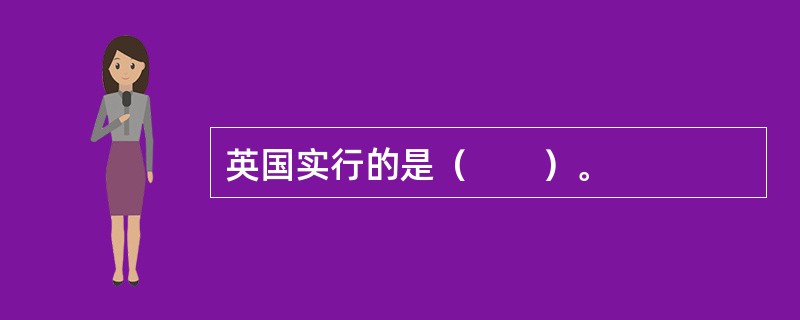 英国实行的是（　　）。