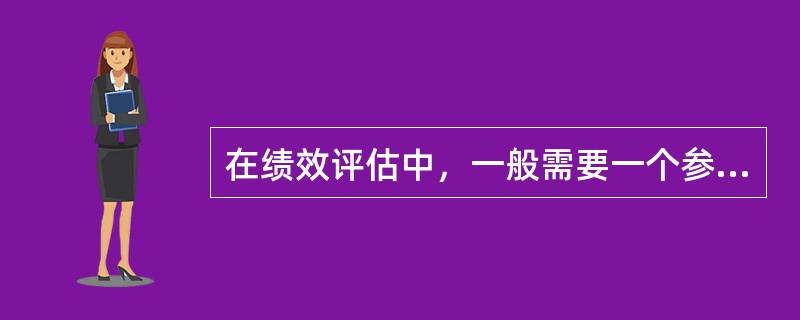 在绩效评估中，一般需要一个参照系，以其自身的绩效进行进程性比较，即以其过去的绩效作为参照，这个参照系称为（　　）。