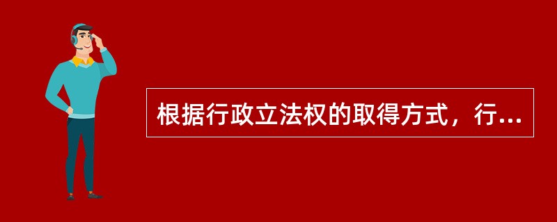 根据行政立法权的取得方式，行政立法可分为职权立法和（　　）。