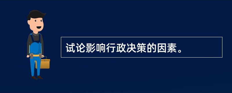 试论影响行政决策的因素。