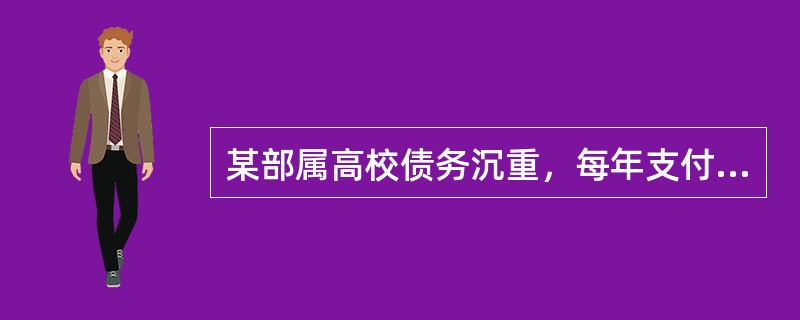 某部属高校债务沉重，每年支付给银行的利息就接近5亿元，几乎相当于学校全年的学费收入，学校决定通过校园部分土地转换的方式解决其债务问题。因此，学校与开发商签订协议，将其中一校区500亩的土地直接转让给开