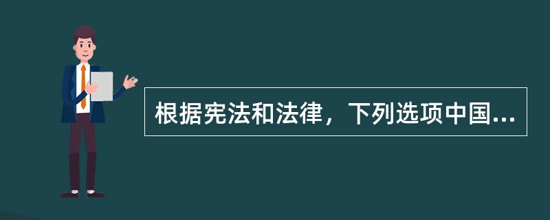 根据宪法和法律，下列选项中国家主席有权任免的是（　　）。