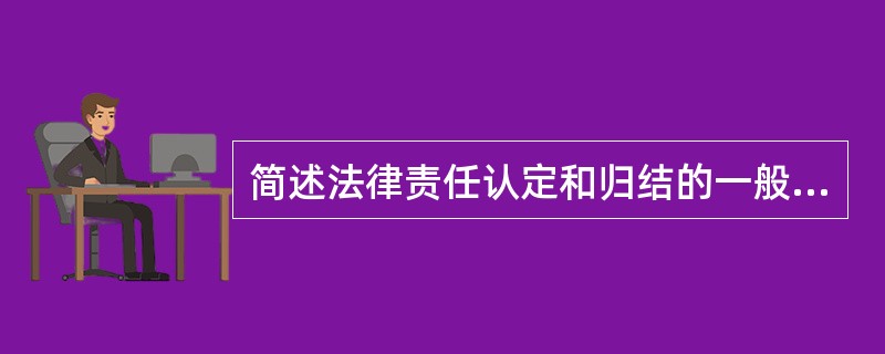 简述法律责任认定和归结的一般原则。