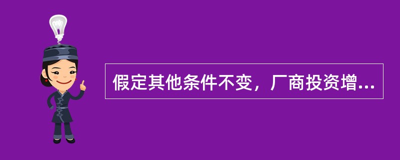 假定其他条件不变，厂商投资增加将引起（　　）。