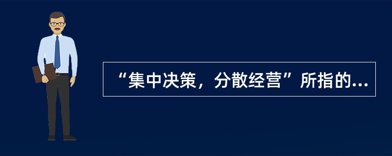 “集中决策，分散经营”所指的组织结构形式是（　　）。