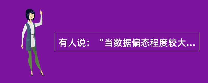 有人说：“当数据偏态程度较大时，应选择众数或者中位数等代表集中趋势，而不应使用均值。”这话对吗？为什么？