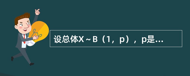 设总体X～B（1，p），p是未知参数，0＜p＜1，（X1，X2，…，Xn）为X的样本，试求p2的无偏估计量。