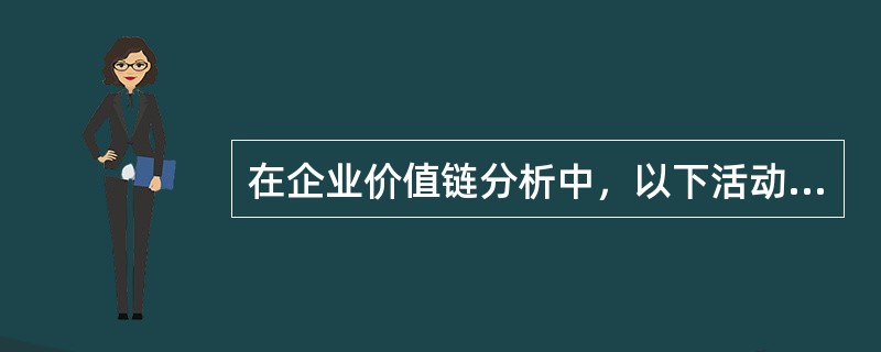 在企业价值链分析中，以下活动中属于辅助价值活动的是（　　）。