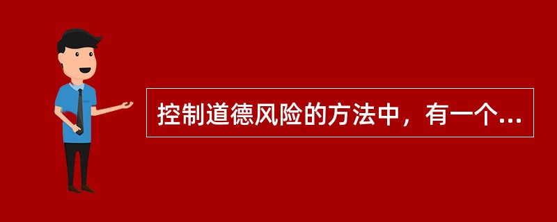 控制道德风险的方法中，有一个是使用（　　）。