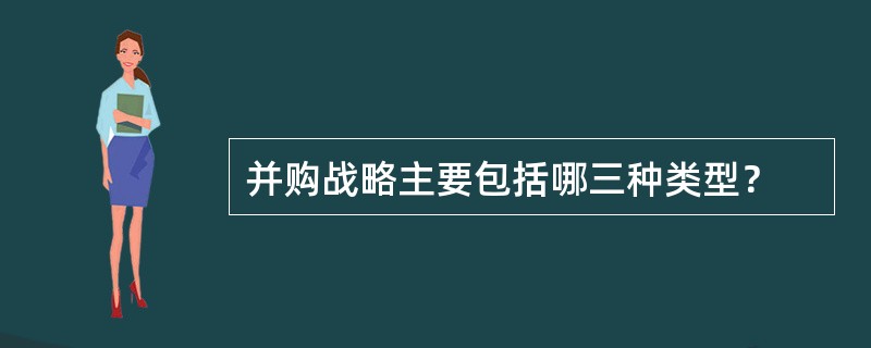 并购战略主要包括哪三种类型？