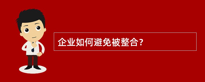 企业如何避免被整合？