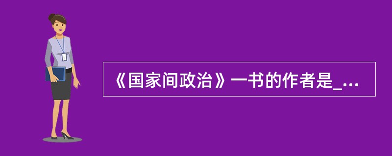 《国家间政治》一书的作者是__________。