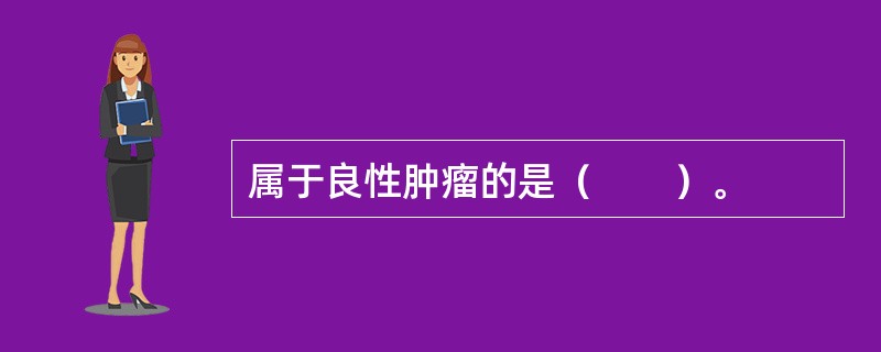 属于良性肿瘤的是（　　）。