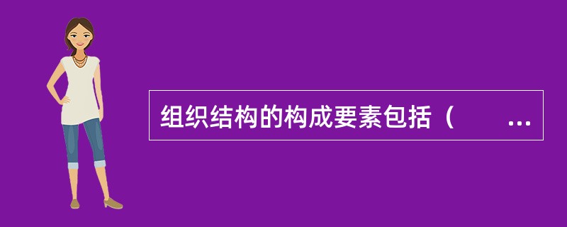 组织结构的构成要素包括（　　）。