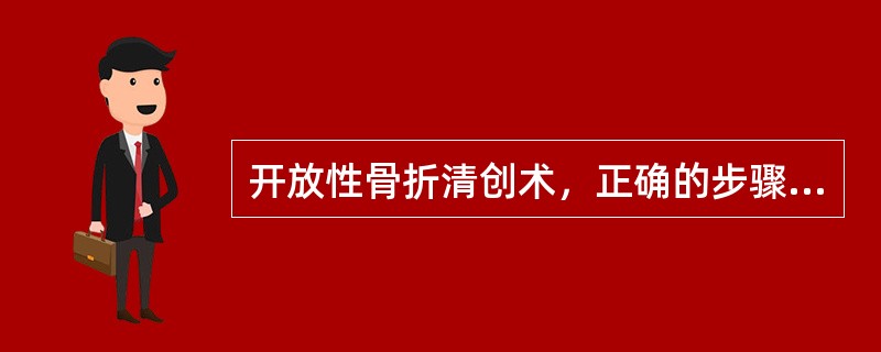 开放性骨折清创术，正确的步骤是（　　）。