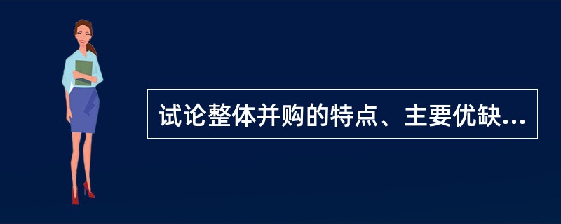 试论整体并购的特点、主要优缺点及适用条件。