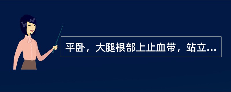 平卧，大腿根部上止血带，站立10秒钟内释放止血带出现自上而下的静脉充盈（　　）。 