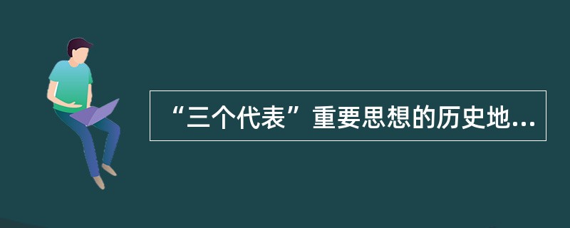 “三个代表”重要思想的历史地位和指导意义。