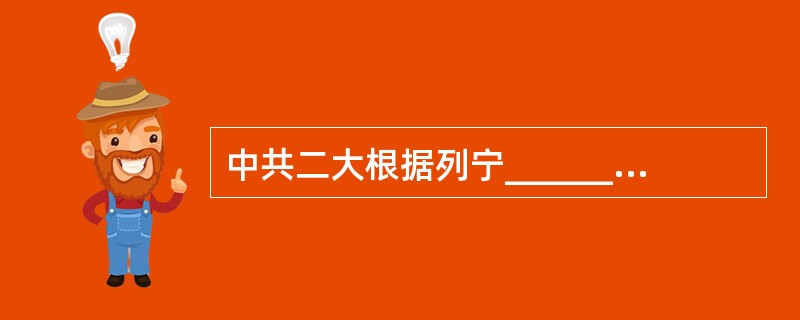 中共二大根据列宁___________的理论，制定了民主革命纲领。