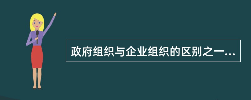 政府组织与企业组织的区别之一是（　　）。[2013年真题]