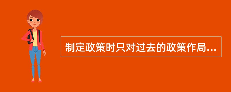 制定政策时只对过去的政策作局部调整和修改，使新政策成为过去政策的延伸和发展，这体现了政策制定的（　　）。