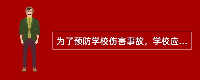 为了预防学校伤害事故，学校应当做的事情不包括（　　）。