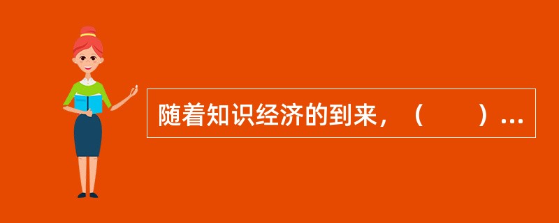 随着知识经济的到来，（　　）日益成为一个国家、组织生存发展和获得竞争优势的关键因素。