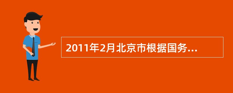 2011年2月北京市根据国务院出台的有关房地产调控政策的精神，结合北京市的实际情况，规定已拥有2套及以上住房的北京本地户籍家庭，将不能再新购住房；已经拥有了1套及以上住房的外地户籍家庭，也不能再购住房