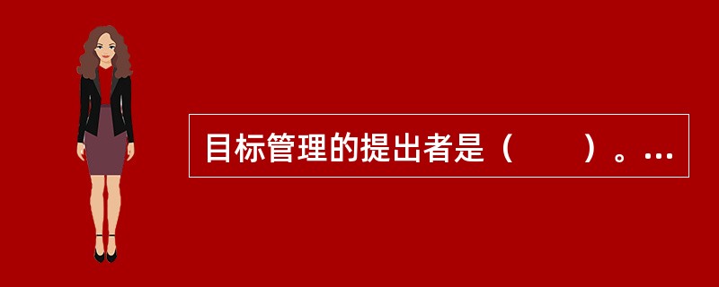 目标管理的提出者是（　　）。[2009年真题]