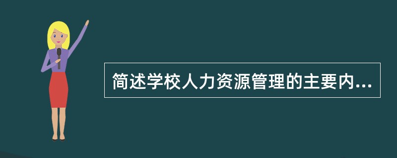 简述学校人力资源管理的主要内容。