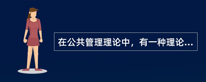 在公共管理理论中，有一种理论主张重新调整政府与社会、政府与市场的关系，减少政府职能，尽可能实现社会自治。持这种主张的理论主要是（　　）。