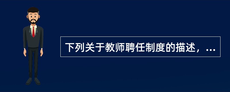 下列关于教师聘任制度的描述，不正确的是（　　）。