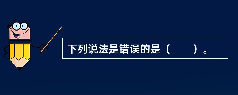 下列说法是错误的是（　　）。