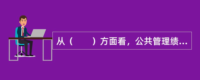 从（　　）方面看，公共管理绩效评估是一个动态的过程。