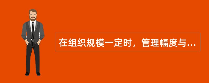 在组织规模一定时，管理幅度与管理层次（　　）。