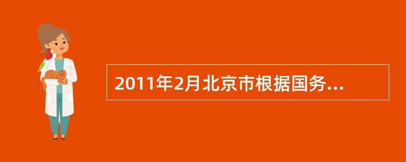 2011年2月北京市根据国务院出台的有关房地产调控政策的精神，结合北京市的实际情况，规定已拥有2套及以上住房的北京本地户籍家庭，将不能再新购住房；已经拥有了1套及以上住房的外地户籍家庭，也不能再购住房