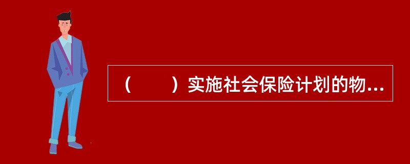 （　　）实施社会保险计划的物质基础。