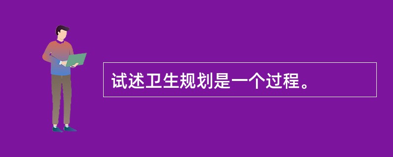 试述卫生规划是一个过程。